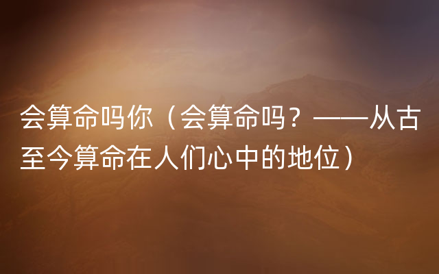 会算命吗你（会算命吗？——从古至今算命在人们心中的地位）