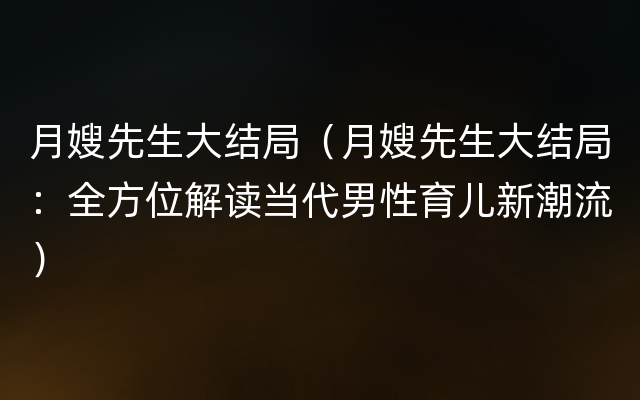 月嫂先生大结局（月嫂先生大结局：全方位解读当代男性育儿新潮流）