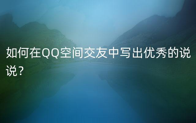 如何在QQ空间交友中写出优秀的说说？