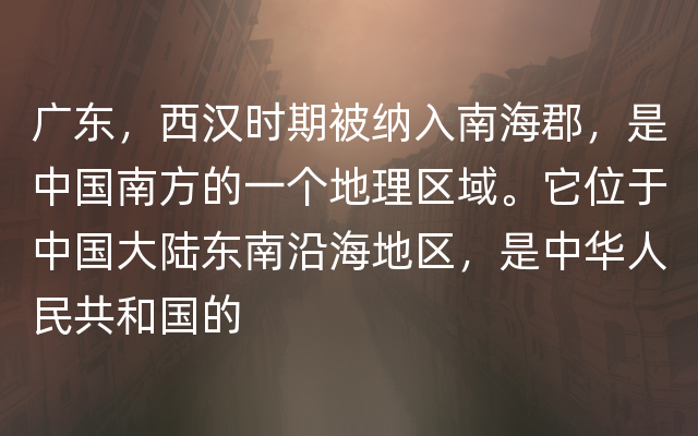 广东，西汉时期被纳入南海郡，是中国南方的一个地理区域。它位于中国大陆东南沿海地区