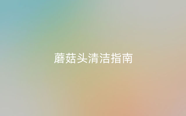 蘑菇头清洁指南