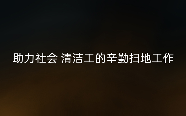 助力社会 清洁工的辛勤扫地工作