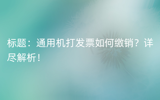 标题：通用机打发票如何缴销？详尽解析！