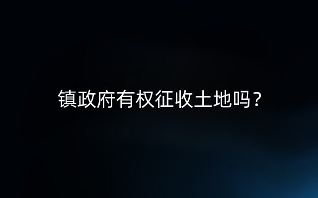 镇政府有权征收土地吗？