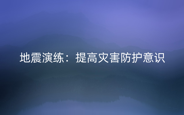 地震演练：提高灾害防护意识