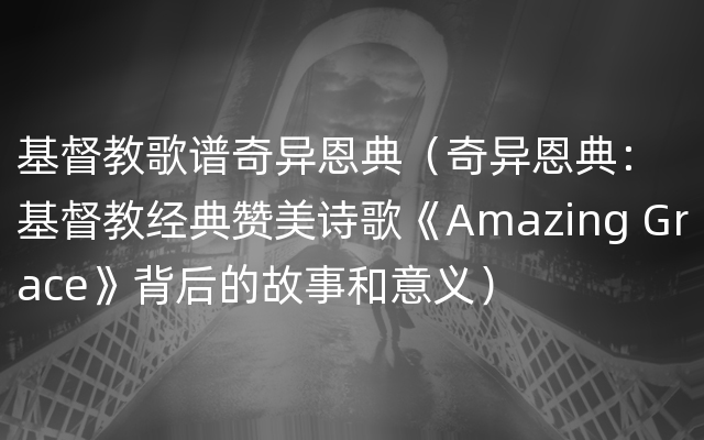 基督教歌谱奇异恩典（奇异恩典：基督教经典赞美诗歌《Amazing Grace》背后的故事和意