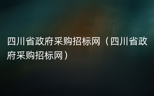 四川省政府采购招标网（四川省政府采购招标网）