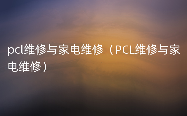 pcl维修与家电维修（PCL维修与家电维修）