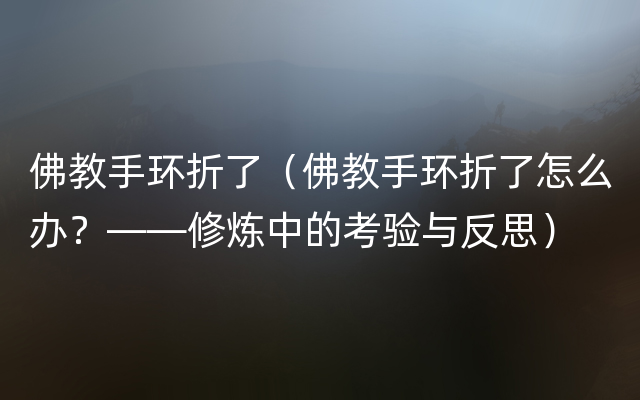 佛教手环折了（佛教手环折了怎么办？——修炼中的考验与反思）