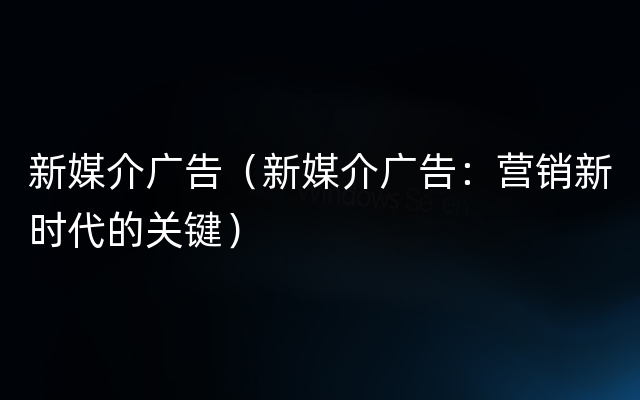 新媒介广告（新媒介广告：营销新时代的关键）