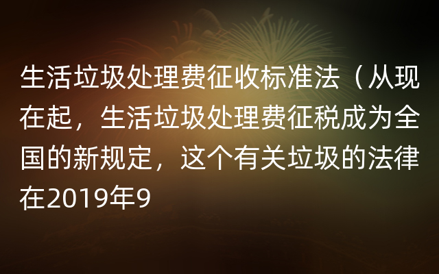 生活垃圾处理费征收标准法（从现在起，生活垃圾处理费征税成为全国的新规定，这个有关