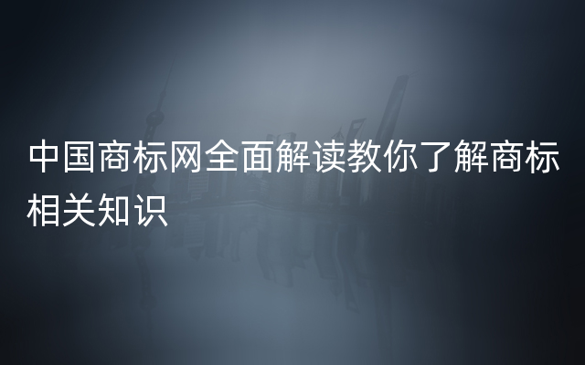 中国商标网全面解读教你了解商标相关知识