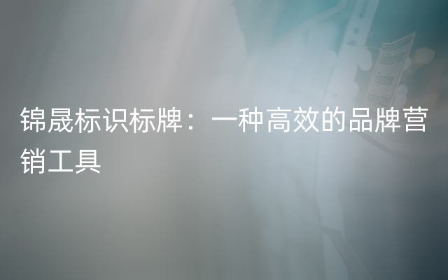 锦晟标识标牌：一种高效的品牌营销工具