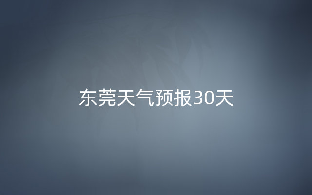 东莞天气预报30天