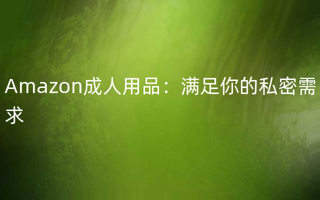 Amazon成人用品：满足你的私密需求