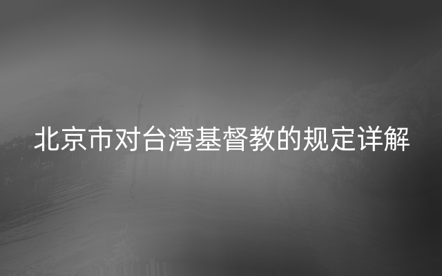 北京市对台湾基督教的规定详解