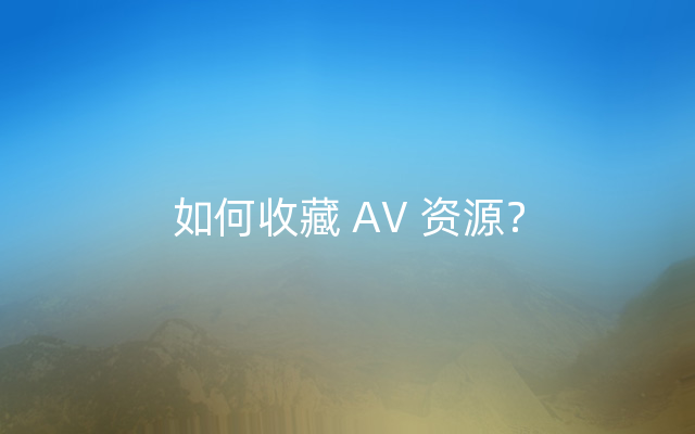 如何收藏 AV 资源？