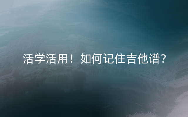 活学活用！如何记住吉他谱？