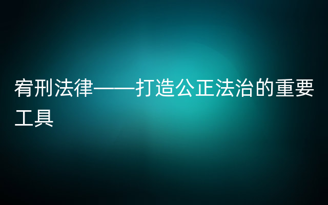 宥刑法律——打造公正法治的重要工具