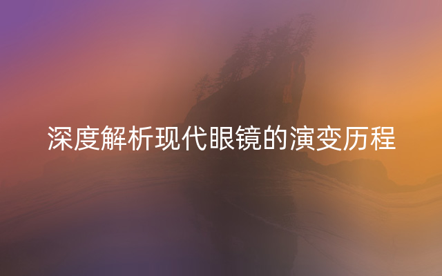 深度解析现代眼镜的演变历程