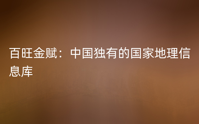 百旺金赋：中国独有的国家地理信息库