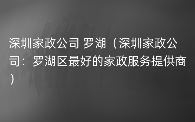 深圳家政公司 罗湖（深圳家政公司：罗湖区最好的家政服务提供商）