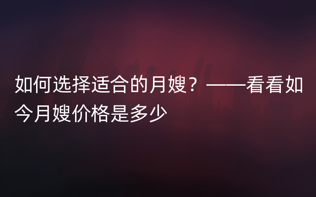 如何选择适合的月嫂？——看看如今月嫂价格是多少