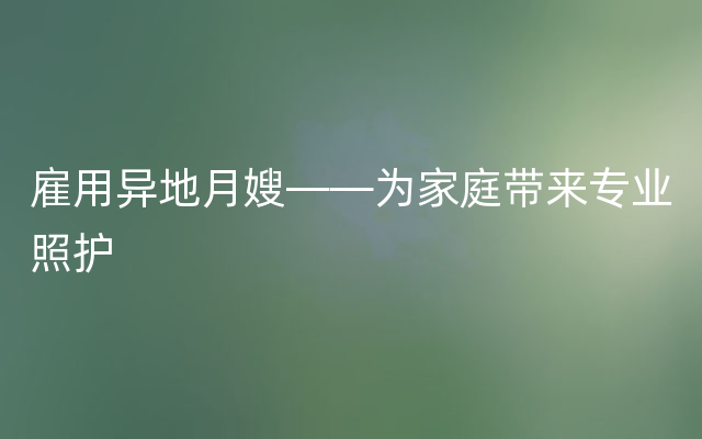 雇用异地月嫂——为家庭带来专业照护