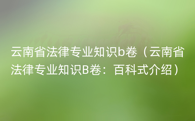 云南省法律专业知识b卷（云南省法律专业知识B卷：百科式介绍）