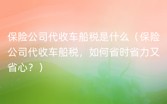 保险公司代收车船税是什么（保险公司代收车船税，如何省时省力又省心？）