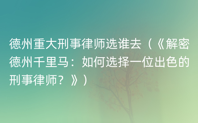 德州重大刑事律师选谁去（《解密德州千里马：如何选择一位出色的刑事律师？》）