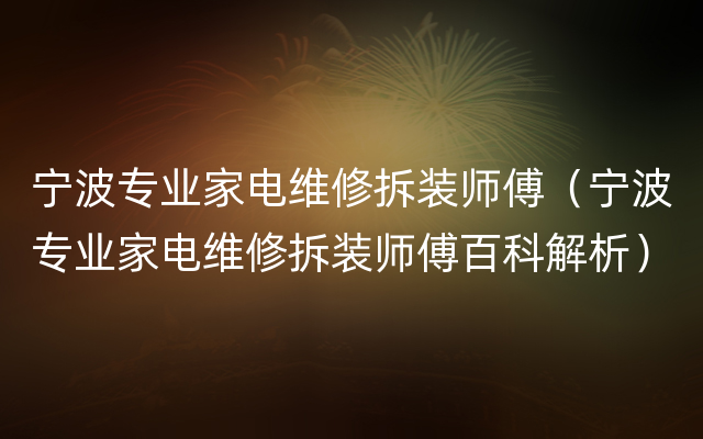 宁波专业家电维修拆装师傅（宁波专业家电维修拆装师傅百科解析）