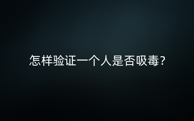 怎样验证一个人是否吸毒？