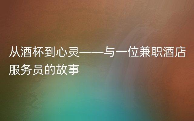 从酒杯到心灵——与一位兼职酒店服务员的故事