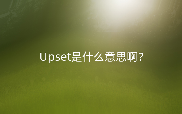 Upset是什么意思啊？