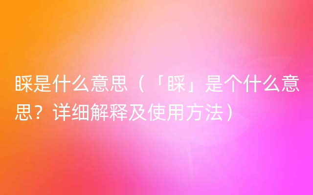 睬是什么意思（「睬」是个什么意思？详细解释及使用方法）