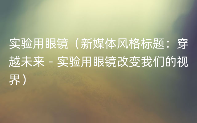 实验用眼镜（新媒体风格标题：穿越未来－实验用眼镜改变我们的视界）