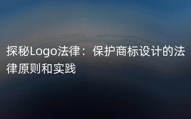 探秘Logo法律：保护商标设计的法律原则和实践