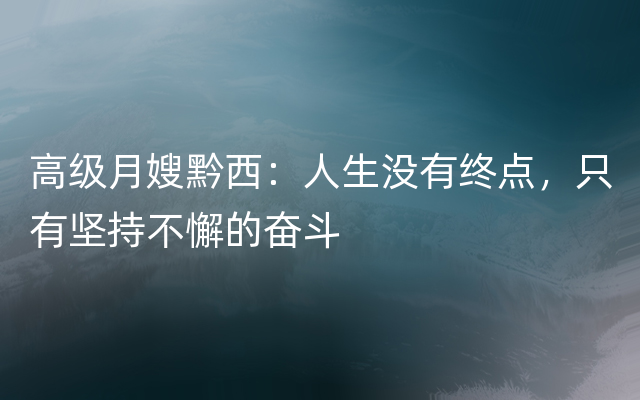 高级月嫂黔西：人生没有终点，只有坚持不懈的奋斗