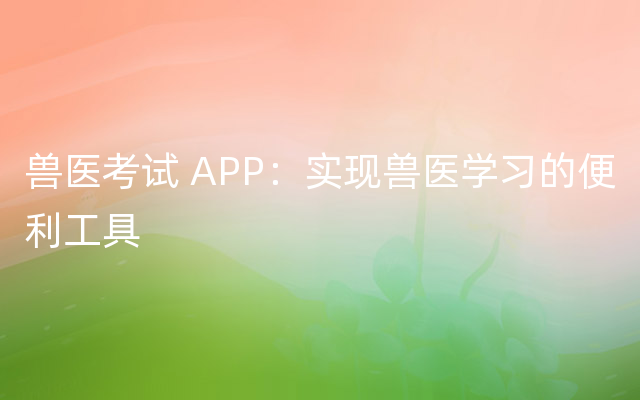 兽医考试 APP：实现兽医学习的便利工具