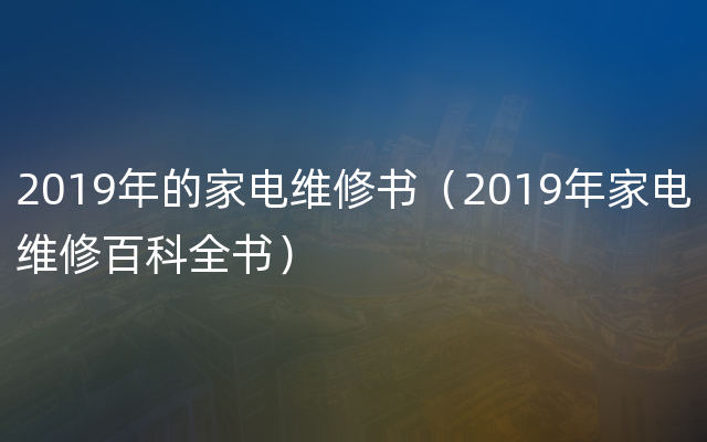 2019年的家电维修书（2019年家电维修百科全书）