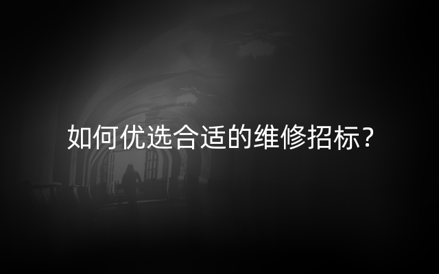 如何优选合适的维修招标？