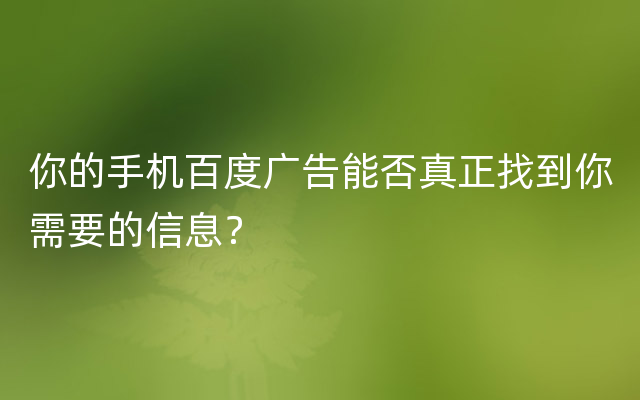 你的手机百度广告能否真正找到你需要的信息？