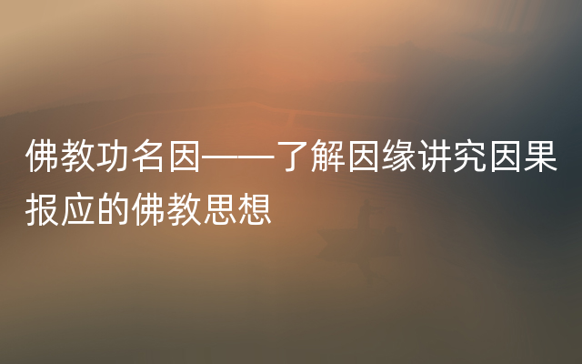 佛教功名因——了解因缘讲究因果报应的佛教思想