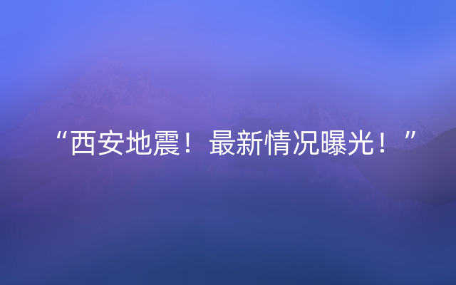 “西安地震！最新情况曝光！”