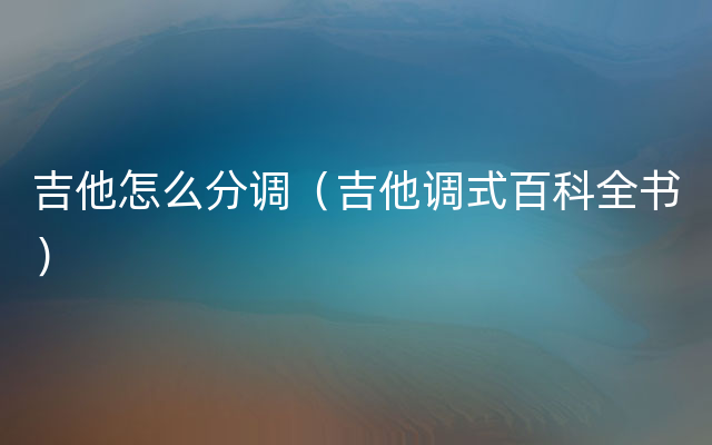 吉他怎么分调（吉他调式百科全书）