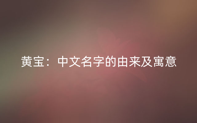 黄宝：中文名字的由来及寓意