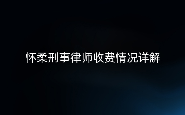 怀柔刑事律师收费情况详解