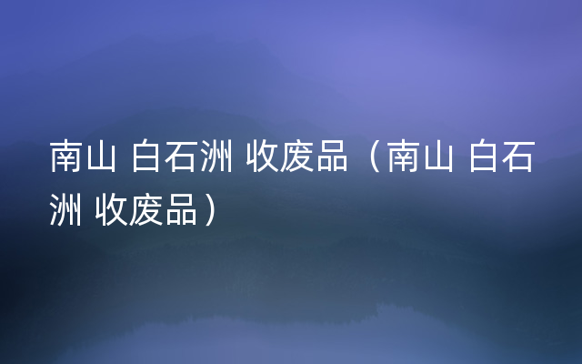 南山 白石洲 收废品（南山 白石洲 收废品）