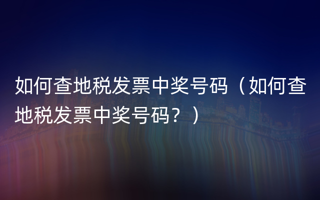 如何查地税发票中奖号码（如何查地税发票中奖号码？）